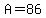 A=86