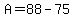 A=88-75