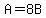 A=8B
