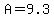 A=9.3