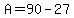 A=90-27