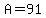 A=91
