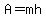 A=mh