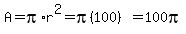 A=pi%2Ar%5E2=pi%28100%29=100pi