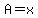 A=x
