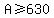 A%3E=630