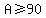 A%3E=90