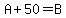 A+%2B+50+=+B