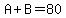 A+%2B+B+=+80