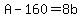 A-160=8b