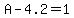 A-4.2=1