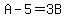 A-5=3B
