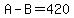 A-B=420