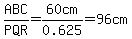 ABC%2FPQR=60cm%2F0.625=96cm