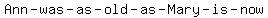 Ann-+was-+as+-old-+as-+Mary-+is+-now