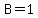 B=1
