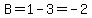 B=1-3=-2