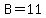 B=11
