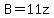 B=11z