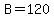 B=120
