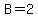 B=2