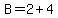 B=2%2B4