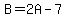 B=2A-7