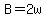 B=2w