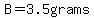 B=3.5grams