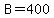 B=400