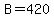 B=420