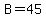 B=45