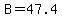 B=47.4