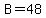 B=48
