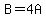 B=4A