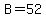 B=52