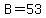 B=53