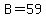 B=59