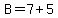 B=7%2B5