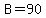 B=90