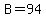 B=94