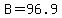 B=96.9
