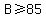 B%3E=85