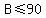 B+%3C=+90