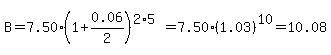 B+=+7.50%2A%281%2B0.06%2F2%29%5E%282%2A5%29+=+7.50%2A%281.03%29%5E10+=+10.08