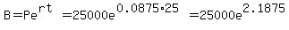 B+=+Pe%5E%28rt%29+=+25000e%5E%280.0875%2A25%29+=+25000e%5E2.1875+