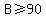 B+%3E=+90