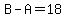 B-A=18