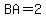 BA=2