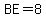 BE=8